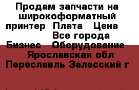 Продам запчасти на широкоформатный принтер. Плата › Цена ­ 27 000 - Все города Бизнес » Оборудование   . Ярославская обл.,Переславль-Залесский г.